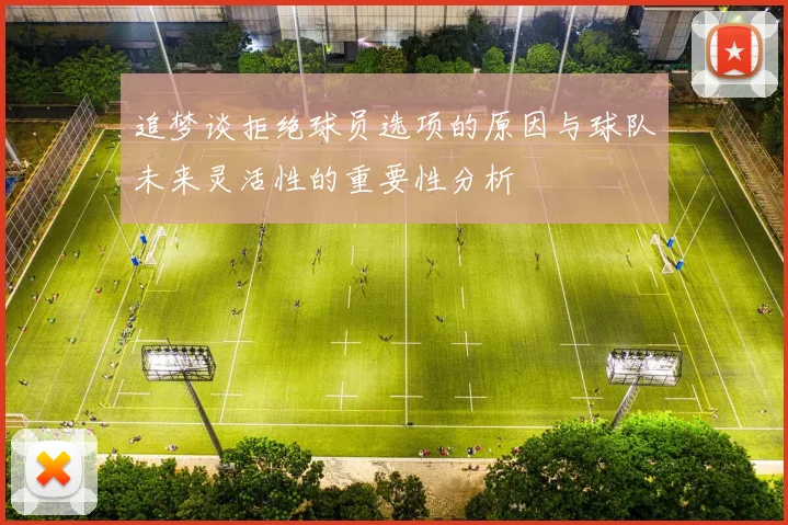 追梦谈拒绝球员选项的原因与球队未来灵活性的重要性分析