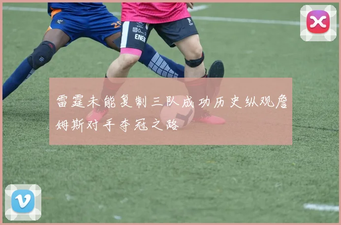 雷霆未能复制三队成功历史纵观詹姆斯对手夺冠之路