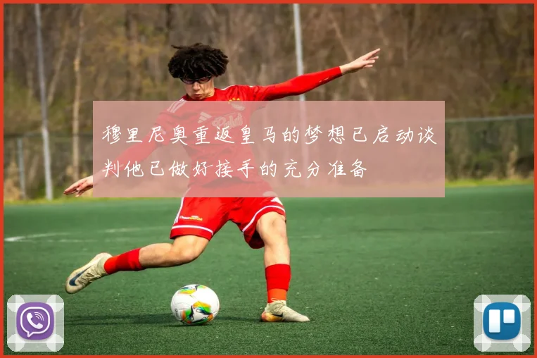 穆里尼奥重返皇马的梦想已启动谈判他已做好接手的充分准备
