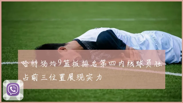 哈特场均9篮板排名第四内线球员独占前三位置展现实力