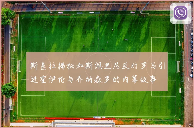 斯基拉揭秘加斯佩里尼反对罗马引进霍伊伦与乔纳森罗的内幕故事